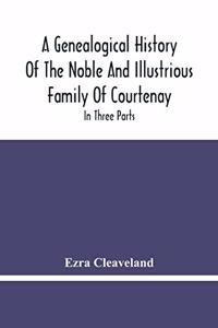Genealogical History Of The Noble And Illustrious Family Of Courtenay