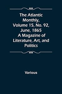 Atlantic Monthly, Volume 15, No. 92, June, 1865; A Magazine of Literature, Art, and Politics