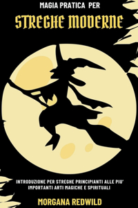 Magia Pratica per Streghe Moderne - Introduzione per Streghe Principianti alle più importanti Arti Magiche e Spirituali