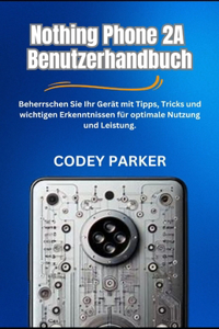 Nothing Phone 2A - Benutzerhandbuch: Beherrschen Sie Ihr Gerät mit Tipps, Tricks und wichtigen Erkenntnissen für optimale Nutzung und Leistung