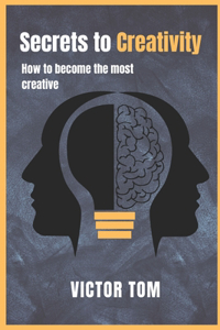 Secrets to Creativity: How to Become the Most Creative