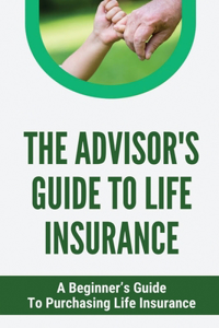 The Advisor's Guide To Life Insurance
