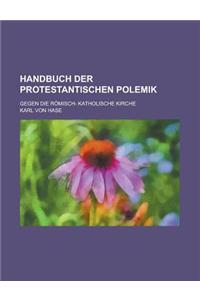 Handbuch Der Protestantischen Polemik; Gegen Die Romisch- Katholische Kirche