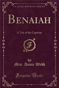 Benaiah: A Tale of the Captivity (Classic Reprint)