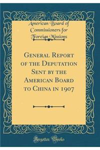 General Report of the Deputation Sent by the American Board to China in 1907 (Classic Reprint)