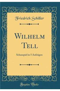 Wilhelm Tell: Schauspiel in 5 Aufzugen (Classic Reprint)