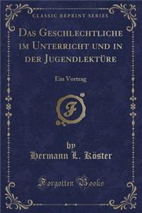 Das Geschlechtliche Im Unterricht Und in Der JugendlektÃ¼re: Ein Vortrag (Classic Reprint): Ein Vortrag (Classic Reprint)