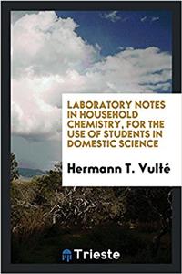 Laboratory Notes in Household Chemistry, for the Use of Students in Domestic Science