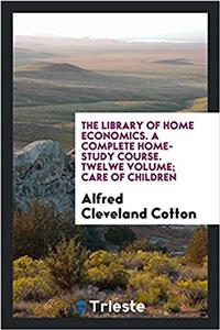 The library of home economics. A complete home-study course. Twelwe volume; Care of children