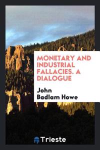 Monetary and Industrial Fallacies. a Dialogue