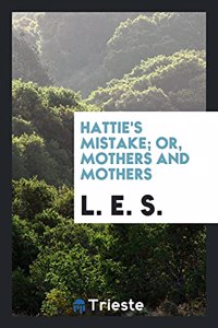 HATTIE'S MISTAKE; OR, MOTHERS AND MOTHER