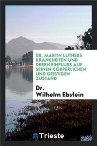 Dr. Martin Luthers Krankheiten Und Deren Einfluss Auf Seinen KÃ¶rperlichen Und Geistigen Zustand