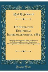 de Supplicum Euripideae Interpolationibus, 1882: Dissertatio Inauguralis Quam Ad Summos in Philosophia Honores AB Amplissimo Philosophorum Ordine Jenensi Rite Impetrandos (Classic Reprint)