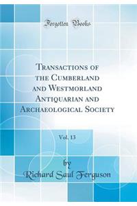 Transactions of the Cumberland and Westmorland Antiquarian and Archaeological Society, Vol. 13 (Classic Reprint)