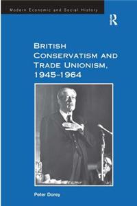 British Conservatism and Trade Unionism, 1945-1964