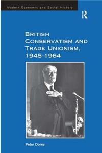 British Conservatism and Trade Unionism, 1945-1964