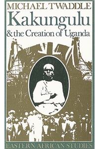 Kakungulu and the Creation of Uganda, 1868-1928