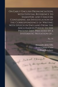 On Early English Pronunciation, With Especial Reference to Shakspere and Chaucer, Containing an Investigation of the Correspondence of Writing With Speech in England From the Anglosaxon Period to the Present Day, Preceded by a Systematic Notation O