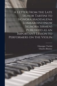 Letter From the Late Signor Tartini to Signora Maddalena Lombardini (now Signora Sirmen) Published as an Important Lesson to Performers on the Violin