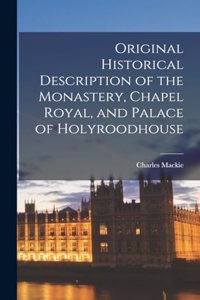 Original Historical Description of the Monastery, Chapel Royal, and Palace of Holyroodhouse