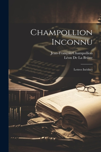 Champollion Inconnu: Lettres Inédites