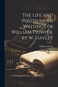 The Life and Posthumous Writings of William Cowper, by W. Hayley