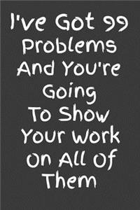 I've Got 99 Problems And You're Going To Show Your Work On All Of Them