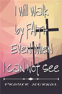 I Will Walk by Faith Even When I Can Not See- Prayer Journal