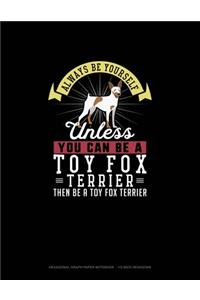 Always Be Yourself Unless You Can Be A Toy Fox Terrier Then Be A Toy Fox Terrier