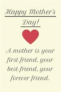 Happy Mother's Day! A Mother is Your First Friend, Your Best Friend, Your Forever Friend.
