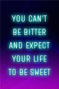 You Can't Be Bitter And Expect Your Life To Be Sweet
