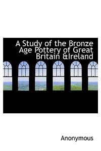 A Study of the Bronze Age Pottery of Great Britain &Ireland