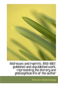 Addresses and Reprints, 1850-1907; Published and Unpublished Work, Representing the Literary and Phi