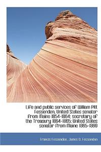 Life and Public Services of William Pitt Fessenden, United States Senator from Maine 1854-1864; Secr