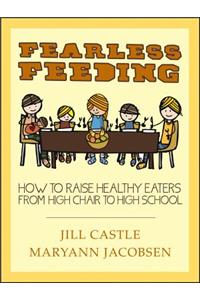 Fearless Feeding: How to Raise Healthy Eaters from High Chair to High School