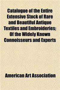 Catalogue of the Entire Extensive Stock of Rare and Beautiful Antique Textiles and Embroideries; Of the Widely Known Connoisseurs and Experts