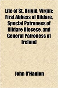 Life of St. Brigid, Virgin; First Abbess of Kildare, Special Patroness of Kildare Diocese, and General Patroness of Ireland