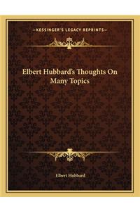 Elbert Hubbard's Thoughts on Many Topics