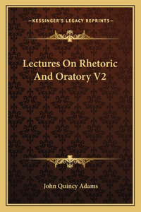 Lectures On Rhetoric And Oratory V2