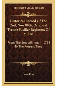 Historical Record of the 2nd, Now 80th, or Royal Tyrone Fusilier Regiment of Militia