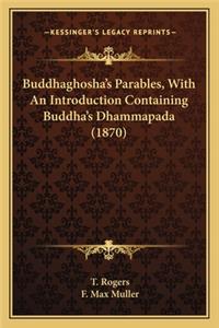 Buddhaghosha's Parables, with an Introduction Containing Budbuddhaghosha's Parables, with an Introduction Containing Buddha's Dhammapada (1870) Dha's Dhammapada (1870)