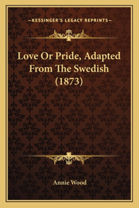 Love Or Pride, Adapted From The Swedish (1873)