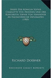 Briefe Der Konigin Sophie Charlotte Von Preussen Und Der Kurfurstin Sophie Von Hannover An Hannoversche Diplomaten (1905)