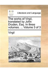 The Works of Virgil, Translated by John Dryden, Esq. in Three Volumes. ... Volume 3 of 3