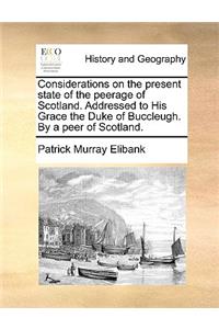 Considerations on the present state of the peerage of Scotland. Addressed to His Grace the Duke of Buccleugh. By a peer of Scotland.