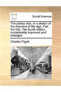 The Jockey Club, or a Sketch of the Manners of the Age. Part the First. the Fourth Edition, Considerably Improved and Enlarged.