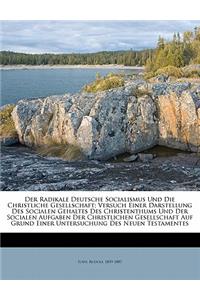 Der Radikale Deutsche Socialismus Und Die Christliche Gesellschaft; Versuch Einer Darstellung Des Socialen Gehaltes Des Christenthums Und Der Socialen Aufgaben Der Christlichen Gesellschaft Auf Grund Einer Untersuchung Des Neuen Testamentes