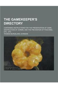 The Gamekeeper's Directory; Containing Instructions for the Preservation of Game, Destruction of Vermin, and the Prevention of Poaching, Etc., Etc