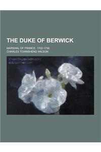 The Duke of Berwick; Marshal of France. 1702-1734