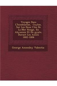 Voyages Dans L'Hindoustan, Ceylon, Sur Les Deux C Tes de La Mer Rouge, En Abyssinie Et En Gypte, Durant Les Ann Es 1802-1806